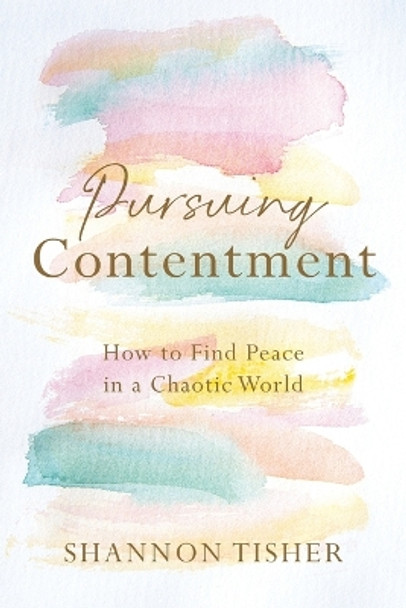 Pursuing Contentment: How to Find Peace in a Chaotic World by Shannon Tisher 9781955043724