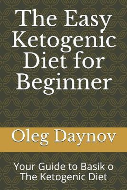 The Easy Ketogenic Diet for Beginner: Your Guide to Basik O the Ketogenic Diet by Oleg Daynov 9781718074774