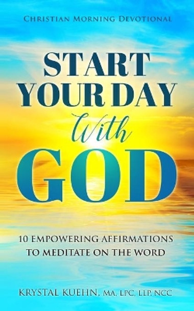Start Your Day with God Christian Morning Devotional: 10 Empowering Affirmations to Meditate on the Word by Krystal Kuehn 9798719093826