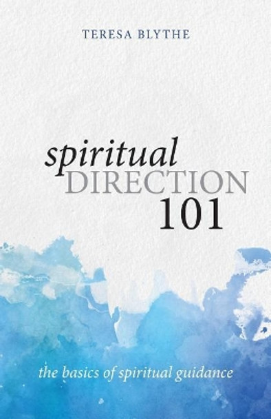 Spiritual Direction 101: The Basics of Spiritual Guidance by Teresa Blythe 9781947826205