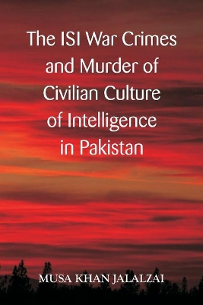 The ISI War Crimes and Murder of Civilian Culture of Intelligence in Pakistan by Musa Khan Jalazai 9789390917693