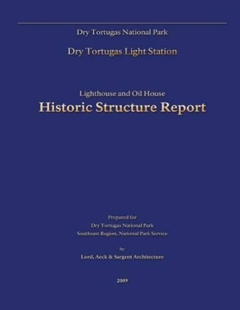 Dry Tortugas National Park Lighthouse and Oil House Historic Structure Report by Lord Aleck And Sargent Architecture 9781482563573