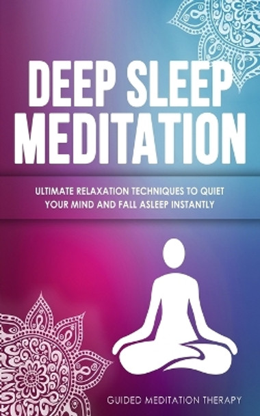 Deep Sleep Meditation: Ultimate Relaxation Techniques to Quiet Your Mind and Fall Asleep Instantly by Guided Meditation Therapy 9781989655443