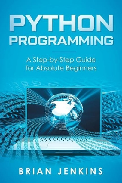 Python Programming: A Step-By-Step Guide for Absolute Beginners by Brian Jenkins 9781792659416