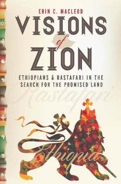 Visions of Zion: Ethiopians and Rastafari in the Search for the Promised Land by Erin C. MacLeod