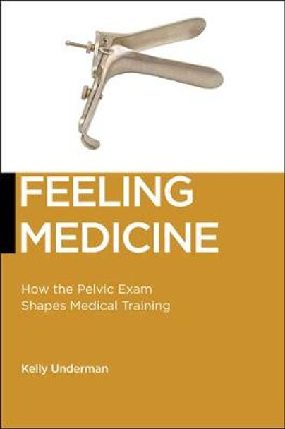 Feeling Medicine: How the Pelvic Exam Shapes Medical Training by Kelly Underman