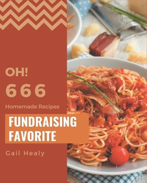 Oh! 666 Homemade Fundraising Favorite Recipes: A Homemade Fundraising Favorite Cookbook that Novice can Cook by Gail Healy 9798697173442