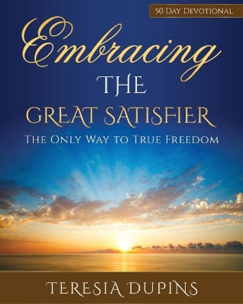 Embracing the Great Satisfier: The Only Way to True Freedom by Teresia Dupins 9798704755845