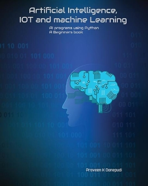 Artificial Intelligence, IOT and machine Learning: AI programs using Python A Beginners book by Praveen Donepudi 9798705485710