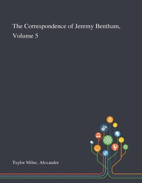 The Correspondence of Jeremy Bentham, Volume 5 by Alexander Taylor Milne 9781013287602