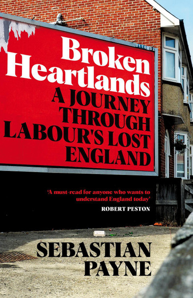 Broken Heartlands: A Journey Through Labour's Lost England Sebastian Payne 9781529067361