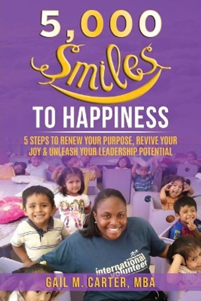 5000 Smiles to Happiness: 5 Steps to Renew Your Purpose, Revive Your Joy & Unleash Your Leadership Potential by Gail M Carter Mba 9781799043201