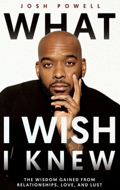 What I Wish I Knew: The Wisdom Gained From Relationships, Love, and Lust by Josh Powell 9781961863200