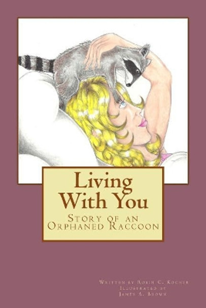 Living With You: Story of an Orphaned Raccoon by James a Brown 9781978426443