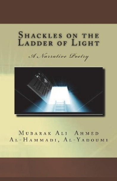 Shackles on the Ladder of Light: A Narrative Poetry by Mubarak Ali Ahmed Al-Hammadi Al-Yadoumi 9781722006884