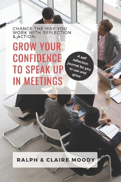 Grow Your Confidence To Speak Up In Meetings: Change The Way You Work With Reflection & Action by Ralph Moody 9798651707614