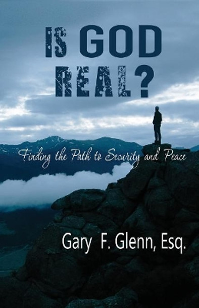 IS GOD REAL? Finding the Path to Security and Peace by Gary Glenn 9781941173404