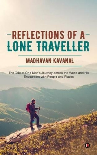 Reflections of a Lone Traveller: The Tale of One Man's Journey Across the World and His Encounters with People and Places by Madhavan Kavanal 9781945926549