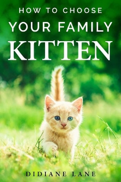 How to Choose Your Family Kitten: The Art of Raising a Kitten, a Practical Guide to Make Them Part of the Family and Friendly with Children. by Didiane Lane 9798654186003