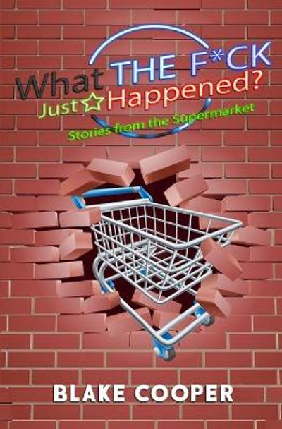 What the F*ck Just Happened?: Stories From the Supermarket by Blake Cooper 9798655521872