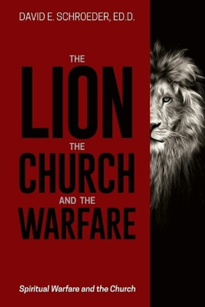 The Lion, the Church, and the Warfare: Spiritual Warfare and the Church by Ed D David E Schroeder 9781946453976