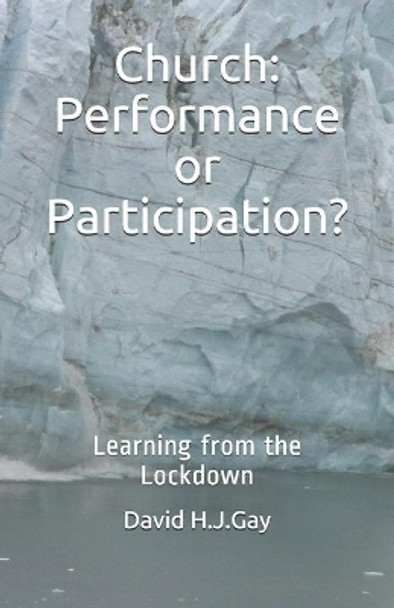 Church: Performance or Participation?: Learning from the Lockdown by David H J Gay 9798664536928