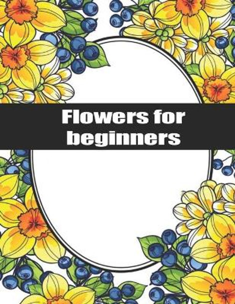 Flowers for Beginners: Exclusive Flowers Designs For Adults by A C Max 9798668517213