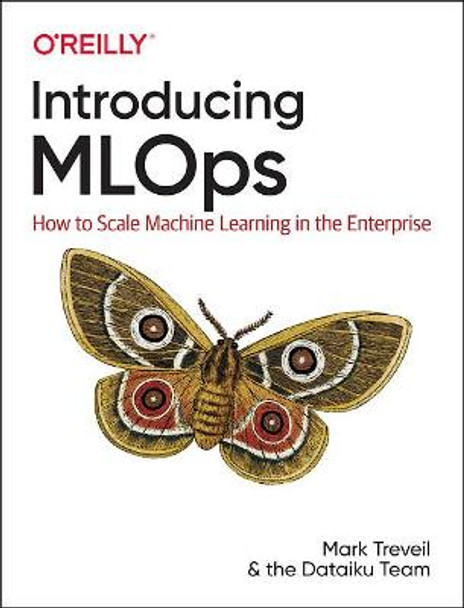Introducing MLOps: How to Scale Machine Learning in the Enterprise Mark Treveil 9781492083290