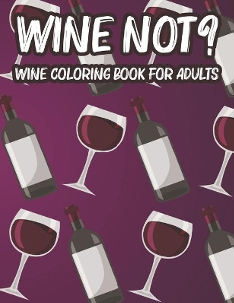 Wine Not? Wine Coloring Book For Adults: Illustrations And Designs To Color For Unwinding, Relaxing And Calming Wine Coloring Pages by We 3 Books 9798676630232