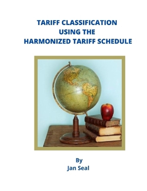 Tariff Classification Using the Harmonized Tariff Schedule by Jan Seal 9798676928544