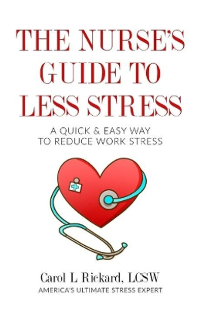 The Nurse's Guide to Less Stress: A Quick & Easy Way to Reduce Work Stress by Carol L Rickard 9781947745148