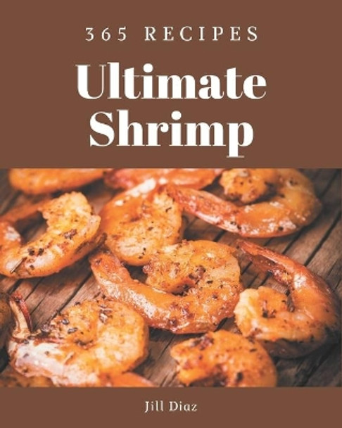 365 Ultimate Shrimp Recipes: Not Just a Shrimp Cookbook! by Jill Diaz 9798677484032