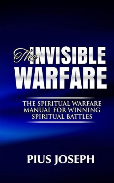 The Invisible warfare: The Spiritual Warfare Manual for Winning Spiritual Battles by Pius Joseph 9798668747887