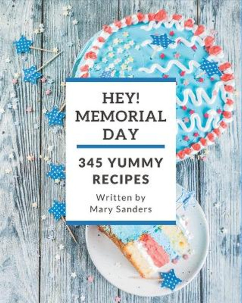 Hey! 345 Yummy Memorial Day Recipes: Best Yummy Memorial Day Cookbook for Dummies by Mary Sanders 9798689037967