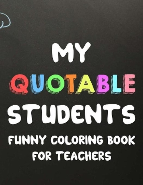 My Quotable Students Funny Coloring Book For Teachers: Humorous Coloring Book For Teachers with Quotes From Students, Hilarious Coloring Sheets For Adult Stress Relief by Sofi Ferguson 9798681593201