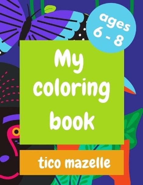 My coloring book: For Kids aged 6-8 by Tico Mazelle 9798681605386