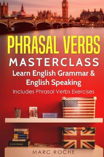 Phrasal Verbs Masterclass: Learn English Grammar & English Speaking: Includes Phrasal Verbs Exercises by Marc Roche 9781729493625