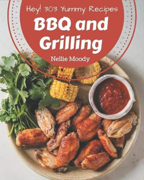 Hey! 303 Yummy BBQ and Grilling Recipes: The Yummy BBQ and Grilling Cookbook for All Things Sweet and Wonderful! by Nellie Moody 9798684360251