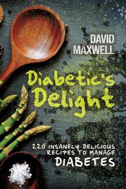 Diabetic's Delight: 220 Insanely Delicious Recipes to Manage Diabetes by David Maxwell 9781729064504