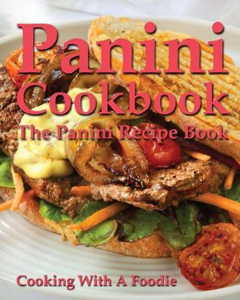 Panini Cookbook: The Panini Recipe Book by Cooking with a Foodie 9781518797576