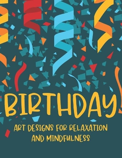 Birthday Art Designs For Relaxation And Mindfulness: Coloring Activity Pages For Relaxation, Stress Relieving Birthday Designs To Color For Adults, Great Birthday Gift For Women, Men, and Best Friends by Harper Lee Calm 9798695624878