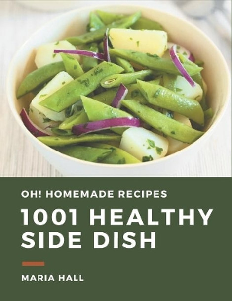 Oh! 1001 Homemade Healthy Side Dish Recipes: Enjoy Everyday With Homemade Healthy Side Dish Cookbook! by Maria Hall 9798697674857