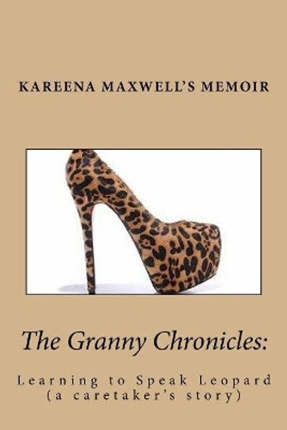 The Granny Chronicles: Learning to Speak Leopard: A caretakers journey with her mother as dementia slowly takes their language to a foreigh place of ling how to understand the aging brain by Kareena Maxwell 9781537758565