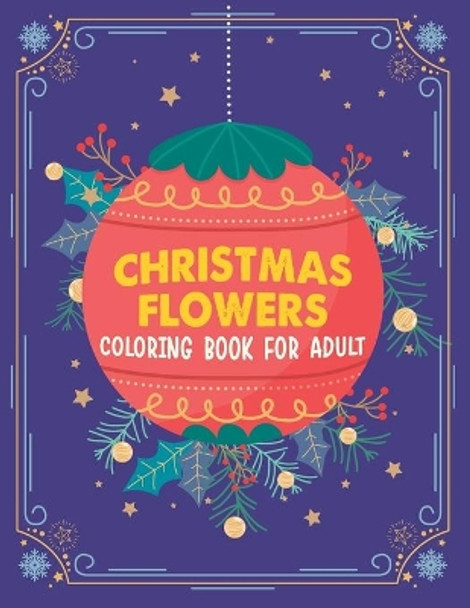 Christmas flowers coloring book for Adult: An Adult Coloring Book With Fun Easy And Relaxing Designs, Winter Florals Coloring Book by Cordell Pilkins 9798698453123