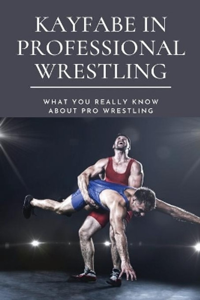 Kayfabe in Professional Wrestling: What You Really Know About Pro Wrestling: Wrestling Enthusiast by Princess Blough 9798700911122