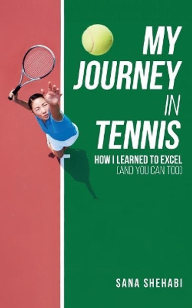 My Journey in Tennis: How I Learned To Excel (And You Can Too) by Sana Shehabi 9781540378934