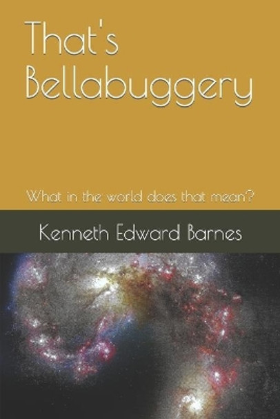 That's Bellabuggery: What in the world does that mean? by Kenneth Edward Barnes 9781521850329