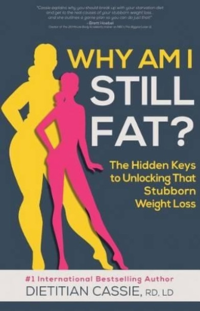 Why Am I Still Fat?: The Hidden Keys to Unlocking That Stubborn Weight Loss by Dietitian Cassie 9781530511228