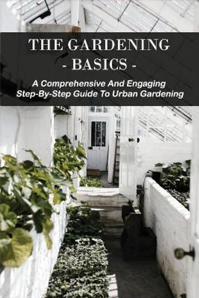 The Gardening Basics: A Comprehensive And Engaging Step-By-Step Guide To Urban Gardening: Classic Gardening Books by Donald Ferebee 9798706296445