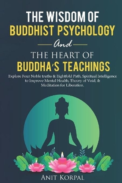 The Wisdom of Buddhist Psychology & The Heart of Buddha's teachings: Explore Four Noble truths & Eightfold Path, Spiritual Intelligence to improve mental health, theory of void, & meditation for by Anit Korpal 9798707351983